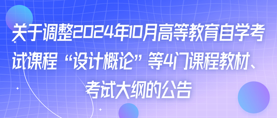 关于调整2024年10月高等教育自学考试课程“设计概论”等4门课程教材、考试大纲的公告