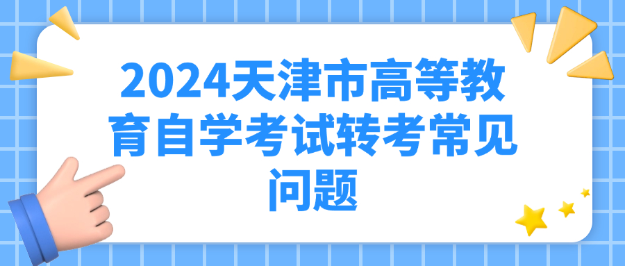 2024天津市高等教育自学考试转考常见问题