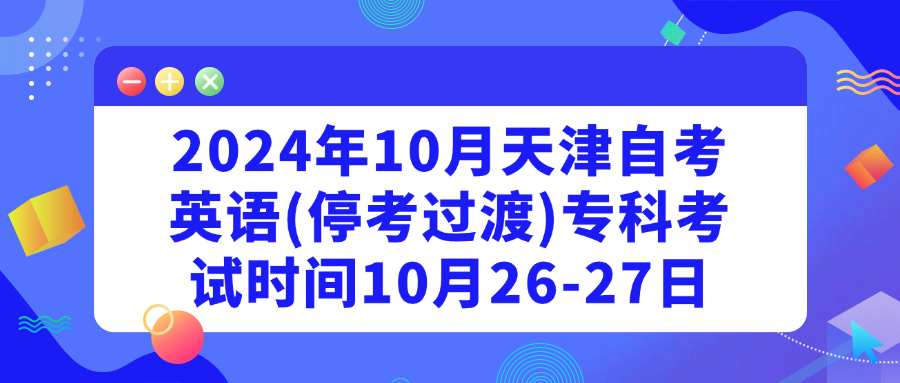 2024年10月天津自考英语(停考过渡)专科考试时间10月26-27日