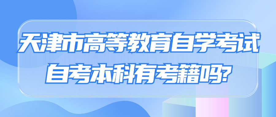 天津市高等教育自学考试自考本科有考籍吗?