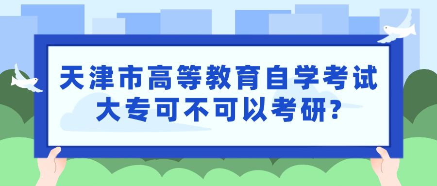 天津市高等教育自学考试大专可不可以考研?