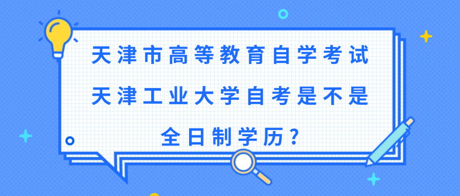 天津市高等教育自学考试天津工业大学自考是不是全日制学历?